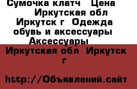 Сумочка-клатч › Цена ­ 450 - Иркутская обл., Иркутск г. Одежда, обувь и аксессуары » Аксессуары   . Иркутская обл.,Иркутск г.